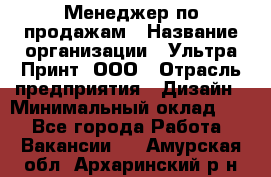 Менеджер по продажам › Название организации ­ Ультра Принт, ООО › Отрасль предприятия ­ Дизайн › Минимальный оклад ­ 1 - Все города Работа » Вакансии   . Амурская обл.,Архаринский р-н